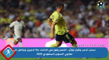 سحب لاعب وقرار مؤثر.. النصر يفوز على الاتحاد بـ10 لاعبين ويتأهل إلى نهائي السوبر السعودي 2025